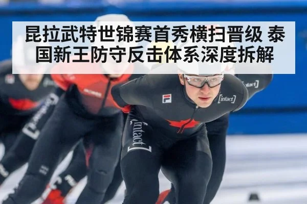 昆拉武特世锦赛首秀横扫晋级 泰国新王防守反击体系深度拆解