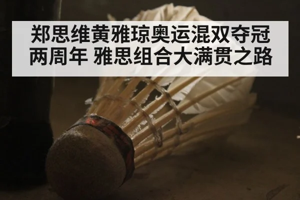 郑思维黄雅琼奥运混双夺冠两周年 雅思组合大满贯之路