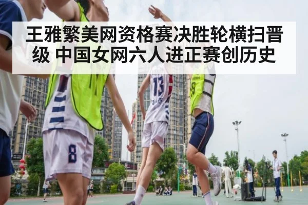 王雅繁美网资格赛决胜轮横扫晋级 中国女网六人进正赛创历史